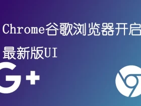 Chrome谷歌浏览器开启最新版UI